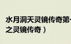 水月洞天灵镜传奇第一部是哪一部（水月洞天之灵镜传奇）