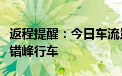 返程提醒：今日车流量集中且有浓雾，请大家错峰行车