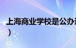 上海商业学校是公办还是民办（上海商业学校）