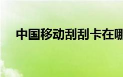 中国移动刮刮卡在哪里（刮刮卡在哪里）