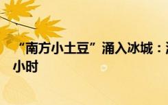 “南方小土豆”涌入冰城：洗浴店客流翻倍，搓澡排队两三小时