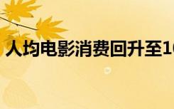 人均电影消费回升至109元，你贡献了多少？