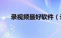 录视频最好软件（录视频软件哪个好）