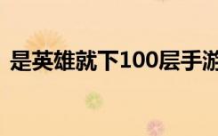 是英雄就下100层手游（是英雄就下100层）