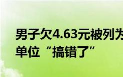 男子欠4.63元被列为老赖？当地回应：金额单位“搞错了”