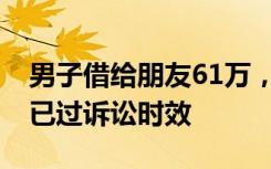 男子借给朋友61万，4年后无法要回，法院：已过诉讼时效