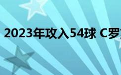 2023年攻入54球 C罗第五次荣膺全球射手王