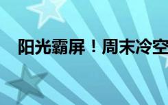 阳光霸屏！周末冷空气带来大风降温天气