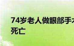 74岁老人做眼部手术，疑“麻药接近中毒”死亡