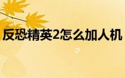 反恐精英2怎么加人机（反恐精英2怎么加人）
