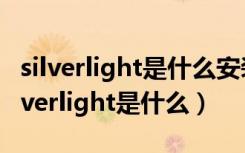 silverlight是什么安装程序啊??有什么用（silverlight是什么）