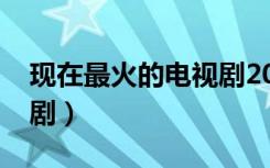 现在最火的电视剧2023年（现在最火的电视剧）