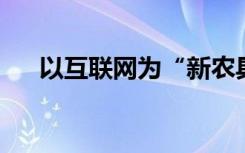 以互联网为“新农具”，打开致富大门