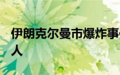 伊朗克尔曼市爆炸事件所致死亡人数升至103人