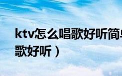 ktv怎么唱歌好听简单的技巧（在ktv怎么唱歌好听）