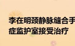 李在明颈静脉缝合手术“很成功” 继续在重症监护室接受治疗