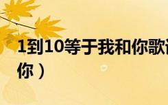 1到10等于我和你歌词含义（1到10等于我和你）