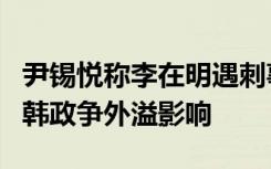 尹锡悦称李在明遇刺事件为恐袭，专家：警惕韩政争外溢影响