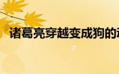 诸葛亮穿越变成狗的动画片（狗的动画片）