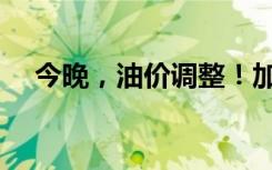 今晚，油价调整！加满一箱汽油多花8元