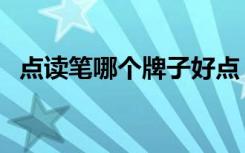 点读笔哪个牌子好点（点读笔那个牌子好）