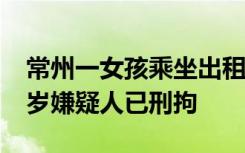 常州一女孩乘坐出租车被司机猥亵 警方：52岁嫌疑人已刑拘