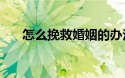 怎么挽救婚姻的办法（怎么挽救婚姻）