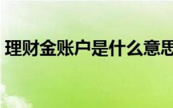 理财金账户是什么意思（理财金是什么意思）