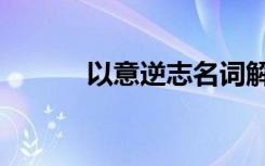 以意逆志名词解释（以意逆志）
