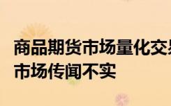 商品期货市场量化交易被叫停？证监会：相关市场传闻不实