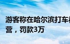 游客称在哈尔滨打车被宰，官方通报：无证运营，罚款3万