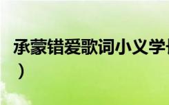 承蒙错爱歌词小义学长（承蒙错爱是什么意思）