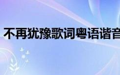 不再犹豫歌词粤语谐音词谱（不在犹豫歌词）