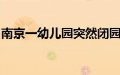 南京一幼儿园突然闭园？教育部门：正在调查