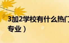 3加2学校有什么热门专业（3加2学校有哪些专业）