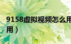 9158虚拟视频怎么用的（9158虚拟视频怎么用）