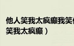 他人笑我太疯癫我笑他人看不出穿原文（他人笑我太疯癫）
