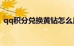 qq积分兑换黄钻怎么用（qq积分兑换黄钻）
