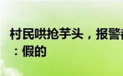 村民哄抢芋头，报警都没有用？抚州网警辟谣：假的