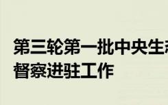 第三轮第一批中央生态环境保护督察全面完成督察进驻工作