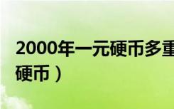 2000年一元硬币多重多少克呢（2000年一元硬币）