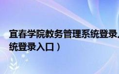 宜春学院教务管理系统登录入口网址（宜春学院教务管理系统登录入口）