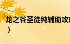 龙之谷圣徒纯辅助攻略（龙之谷圣徒纯奶加点）