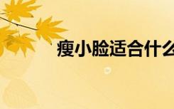 瘦小脸适合什么发型（瘦小脸）