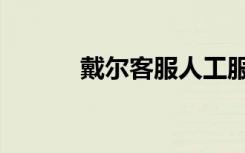 戴尔客服人工服务（戴尔客服）