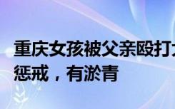 重庆女孩被父亲殴打大声哭喊？官方：系抽打惩戒，有淤青