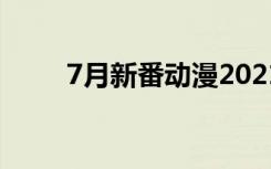 7月新番动漫2021（7月新番动漫）