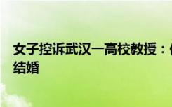 女子控诉武汉一高校教授：他骗我做人流，然后悄悄和别人结婚
