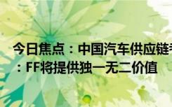 今日焦点：中国汽车供应链考察团访问FF美国总部！贾跃亭：FF将提供独一无二价值