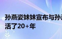 孙燕姿妹妹宣布与孙燕姿断绝关系：我在阴影活了20+年